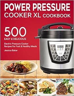POWER PRESSURE COOKER XL COOKBOOK: 500 Easy and Delicious Electric Pressure Cooker Recipes For Fast and Healthy Meals (with Nutrition Facts & Beginners Guide), by Jessica Baker POWER PRESSURE COOKER XL COOKBOOK: 500 Easy and Delicious Electric Pressure Cooker Recipes For Fast and Healthy Meals (with Nutrition Facts & Beginners Guide), by Jessica Baker