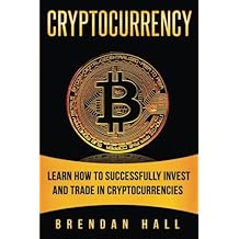 Cryptocurrency: Learn How to Successfully Invest and Trade in Cryptocurrencies