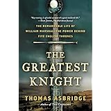 The Greatest Knight: The Remarkable Life of William Marshal, the Power Behind Five English Thrones