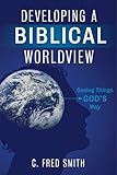 Developing a Biblical Worldview: Seeing Things God's Way