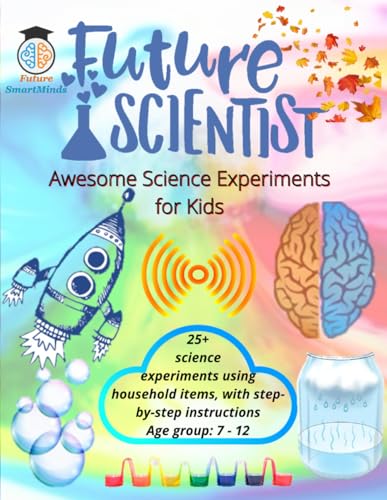 Future Scientist Awesome Science Experiments for Kids: Fun Science Experiment STEM Projects, Amazing Science Activities for Kids and how they work, ... (STEM Explorers Series: Ignite the Future)