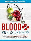 Blood Pressure Solution: How To Lower Your Blood Pressure Naturally And Without Medication