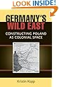 Germany's Wild East: Constructing Poland as Colonial Space (Social History, Popular Culture, and Politics in Germany)