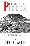 Picking up the Pieces: The Battle of Iwo Jima by Fred L. Ward