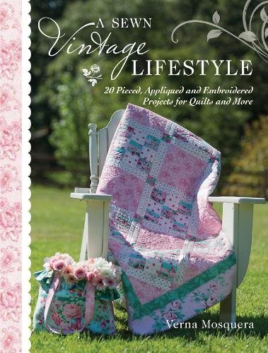 A Sewn Vintage Lifestyle: 20 Pieced and Appliqued Projects for Quilts, Bags and More by Verna Mosquera