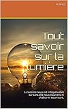 Image de Tout savoir sur la lumière: La lumière nous est indispensable car sans elle nous n’aurions ni chaleur ni nourriture. (French Edition)