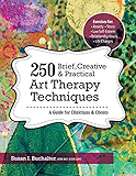 250 Brief, Creative &amp; Practical Art Therapy Techniques: A Guide for Clinicians and Clients