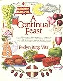 A Continual Feast: A Cookbook to Celebrate the Joys of Family & Faith throughout the Christian Year by Evelyn Vitz