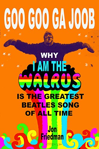 GOO GOO GA JOOB: Why 'I Am the Walrus" is the Greatest Beatles' Song of All Time (One Song Book 2)