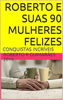 Livro ROBERTO E SUAS 90 MULHERES FELIZES: CONQUISTAS INCRÍVEIS