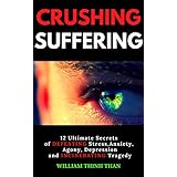 CRUSHING SUFFERING: 12 Ultimate Secrets of DEFEATING Stress, Anxiety, Agony, Depression and INCINERATING Tragedy (With Extreme Survival Stories and Inspiring Life Quotes), Second Edition