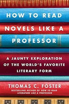 How to Read Novels Like a Professor: A Jaunty Exploration of the Worldâ€™s Favorite Literary Form by [Foster, Thomas C.]
