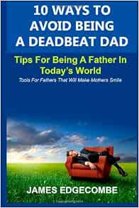 10 Ways To Avoid Being A Deadbeat Dad: Tips For Being A Father In Today ...