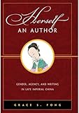 Herself an Author: Gender, Agency, and Writing in Late Imperial China by 