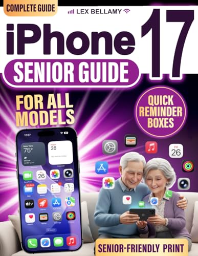 iPhone 17 Senior Guide: Clear and Simple Instructions for Seniors and Beginners to Enjoy Your Latest Device with iOS 26