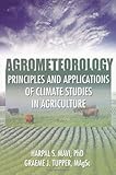 Agrometeorology : Principles and Applications of Climate Studies in Agriculture, Mavi, H. S. and Tupper, Graeme J., 1560229721
