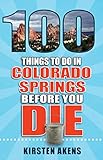 100 Things to Do in Colorado Springs Before You Die (100 Things to Do Before You Die) by Kirsten Akens