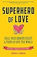 Superhero of Love: Heal Your Broken Heart & Then Go Save the World (Book on Anxiety, Healing Heartbreak, and for Fans of It's Called a Breakup Because It's Broken)