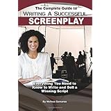 The Complete Guide to Writing a Successful Screenplay: Everything You Need to Know to Write and Sell a Winning Script: Everything You Need to Know to Write and Sell a Winning Script