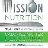 Mission Nutrition: Calories Matter But They Don't Count...: At Least Not the Way You Think They Do by 