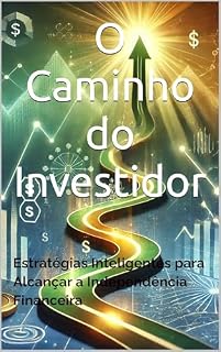 Livro O Caminho do Investidor: Estratégias Inteligentes para Alcançar a Independência Financeira