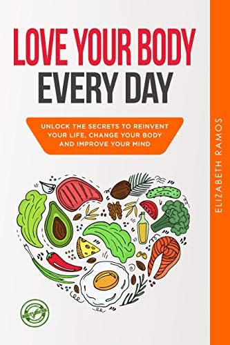 Love Your Body Every Day: Unlock the Secrets to Reinvent Your Life, Change Your Body and Improve Your Mind Kindle Edition