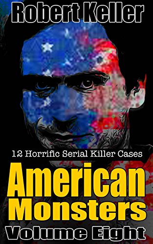 True Crime: American Monsters Vol. 8: 12 Horrific American Serial Killers (Serial Killers US)