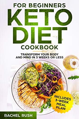 Keto Diet Cookbook For Beginners: Transform Your Body And Mind In 3 Weeks Or Less by Rachel Rush