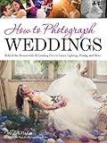 How to Photograph Weddings: Behind the Scenes with 25 Leading Pros to Learn Lighting, Posing and Mor by Michelle Perkins