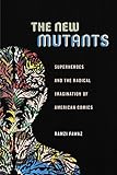 The New Mutants: Superheroes and the Radical Imagination of American Comics (Postmillennial Pop) by Ramzi Fawaz