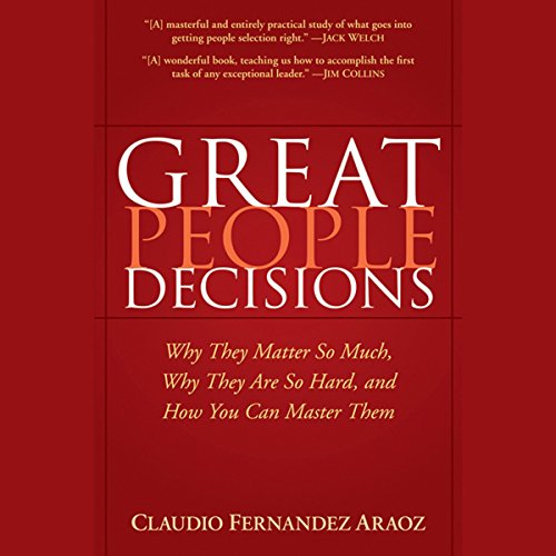 Great People Decisions: Why They Matter So Much, Why They are So Hard, and How You Can Master Them