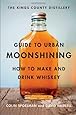 The Kings County Distillery Guide to Urban Moonshining: How to Make and Drink Whiskey
