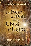 The Bear, the Bull, and the Child of Light: a prehistoric novel by Mary Settegast