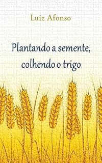 Livro Plantando a semente, colhendo o trigo