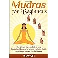 Mudras for Beginners: Your Ultimate Beginners Guide to using Simple Hand Gestures for achieving Everlasting Health, Rapid Weight Loss and Easy Self Healing (Mudra Healing)