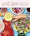 Unicorn Food: Beautiful Plant-Based Recipes to Nurture Your Inner Magical Beast by Kat Odell