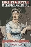Bitch In a Bonnet: Reclaiming Jane Austen from the Stiffs, the Snobs, the Simps and the Saps (Volume by Robert Rodi