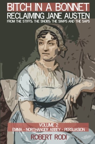 Bitch In a Bonnet: Reclaiming Jane Austen from the Stiffs, the Snobs, the Simps and the Saps (Volume by Robert Rodi