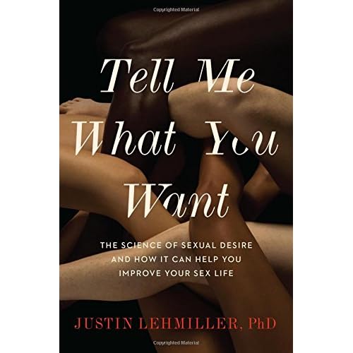 Tell Me What You Want: The Science of Sexual Desire and How It Can Help You Improve Your Sex Life Tell Me What You Want: The Science of Sexual Desire and How It Can Help You Improve Your Sex Life