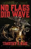No Flags Did Wave by Timothy F Klie