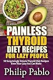 Painless Thyroid Diet Recipes For Lazy People: 50 Simple Thyroid Diet Recipes Even Your Lazy Ass Can Make by Phillip Pablo
