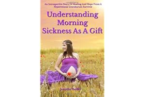 Understanding Morning Sickness as a Gift: An Introspective Story of Healing and Hope from a Hyperemesis Gravidarum Survivor