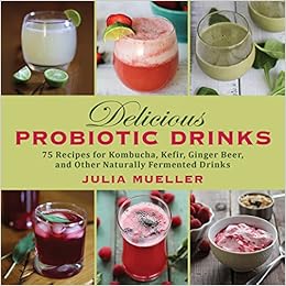 Delicious Probiotic Drinks 75 Recipes For Kombucha Kefir Ginger Beer And Other Naturally Fermented Drinks Mueller Julia 8601401067443 Amazon Com Books