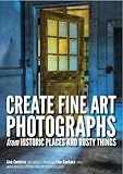 Create Fine Art Photographs from Historic Places and Rusty Things by Lisa Cuchara, Tom Cuchara