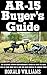 AR-15 Buyer's Guide: The Ultimate Step-By-Step Beginner's Guide On What To Look For In Your AR-15 and the Best Models To Choose From
