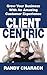 Client Centric: Grow Your Business With An Amazing Customer Experience - Book by Randy Charach
