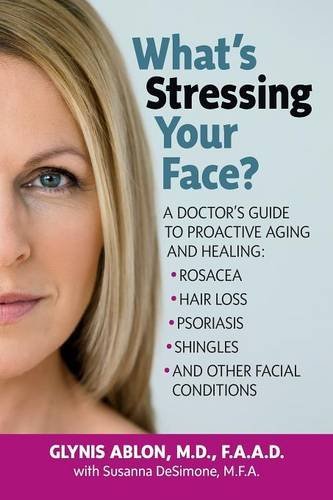 What's Stressing Your Face: A Doctor's Guide to Proactive Aging and Healing: Rosacea, Hair Loss, Psoriasis, Shingles and Other Facial Conditions