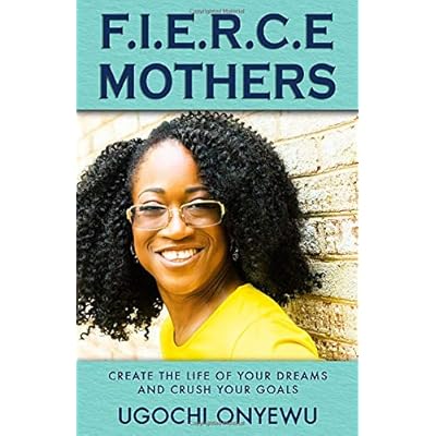 F.I.E.R.C.E Mothers: Create the Life of Your Dreams and Crush Your Goals