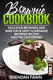 Brownie Cookbook: Delicious Brownies and Bars: Fun & Tasty Homemade Brownie Recipes Anyone Can Prepa by Brendan Fawn