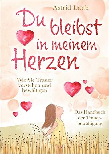 Du Bleibst In Meinem Herzen Wie Sie Trauer Verstehen Und Bewaltigen Das Handbuch Der Trauerbewaltigung Laub Astrid Amazon De Bucher